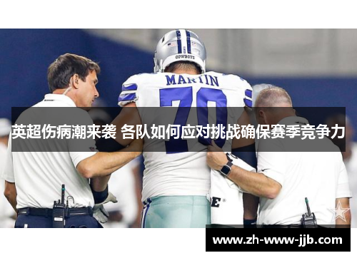 英超伤病潮来袭 各队如何应对挑战确保赛季竞争力