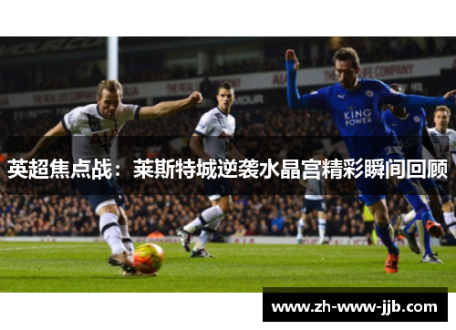 英超焦点战：莱斯特城逆袭水晶宫精彩瞬间回顾