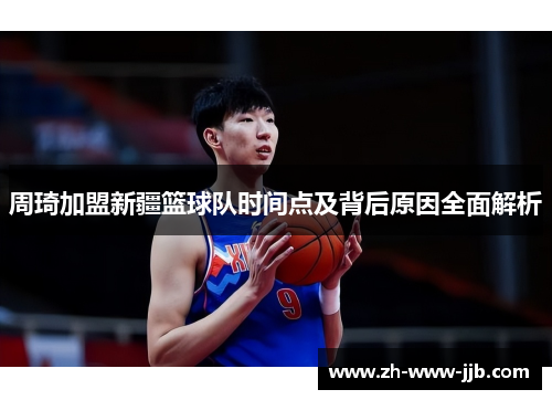 周琦加盟新疆篮球队时间点及背后原因全面解析