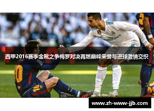 西甲2016赛季金靴之争梅罗对决再燃巅峰荣誉与进球激情交织