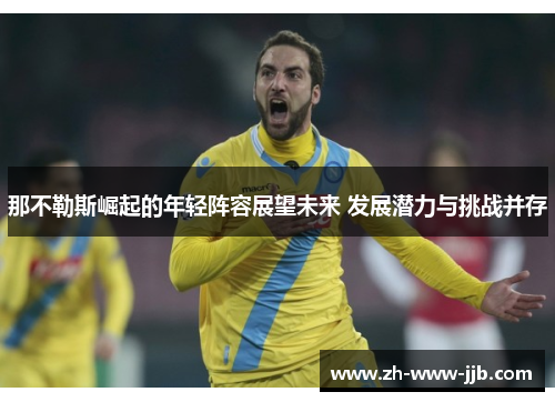 那不勒斯崛起的年轻阵容展望未来 发展潜力与挑战并存