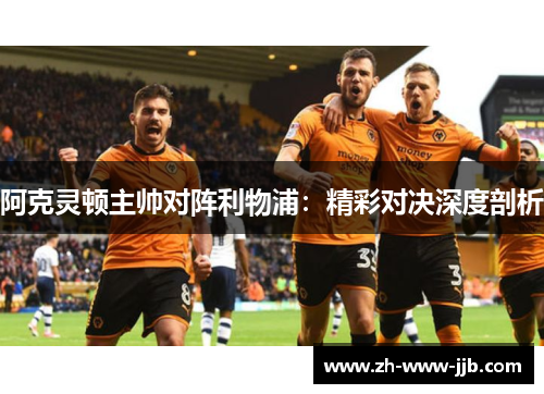 阿克灵顿主帅对阵利物浦：精彩对决深度剖析