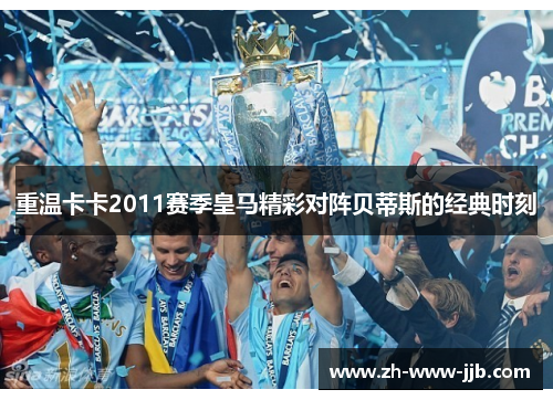 重温卡卡2011赛季皇马精彩对阵贝蒂斯的经典时刻
