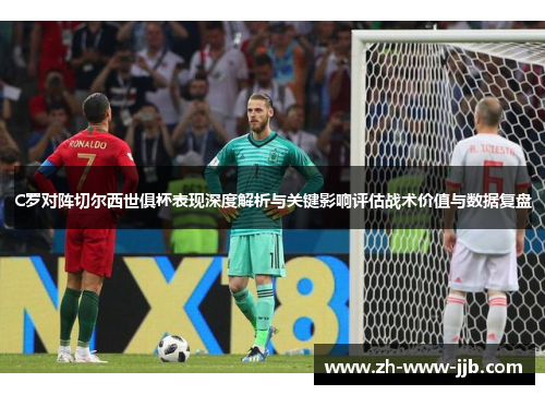 C罗对阵切尔西世俱杯表现深度解析与关键影响评估战术价值与数据复盘