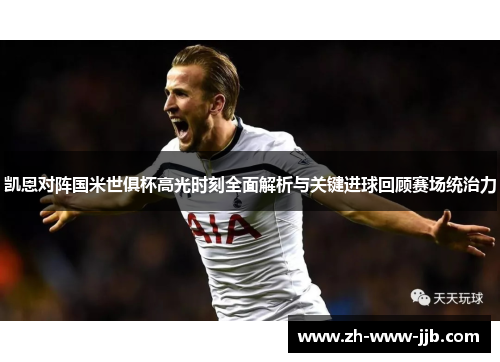 凯恩对阵国米世俱杯高光时刻全面解析与关键进球回顾赛场统治力