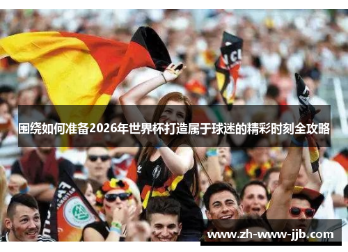 围绕如何准备2026年世界杯打造属于球迷的精彩时刻全攻略