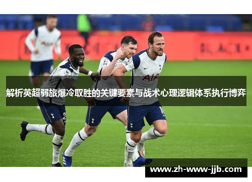 解析英超弱旅爆冷取胜的关键要素与战术心理逻辑体系执行博弈