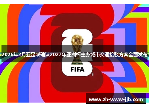 2026年2月亚足联确认2027年亚洲杯主办城市交通接驳方案全面发布