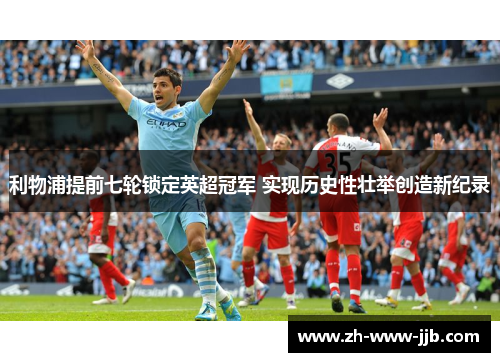 利物浦提前七轮锁定英超冠军 实现历史性壮举创造新纪录