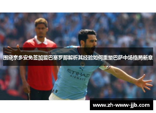 围绕京多安免签加盟巴塞罗那解析其经验如何重塑巴萨中场格局新章