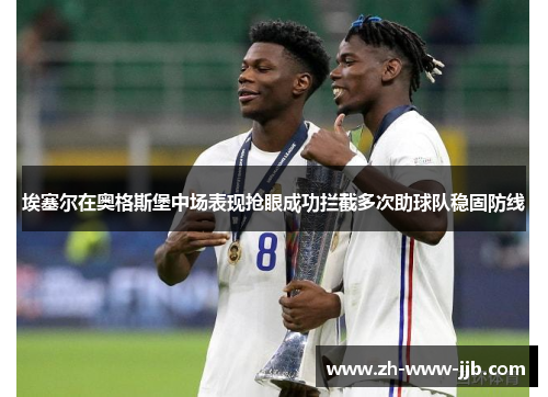 埃塞尔在奥格斯堡中场表现抢眼成功拦截多次助球队稳固防线