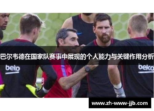 巴尔韦德在国家队赛事中展现的个人能力与关键作用分析