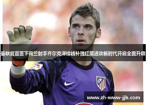 曼联官宣签下荷兰射手齐尔克泽锋线补强红魔进攻新时代开启全面升级