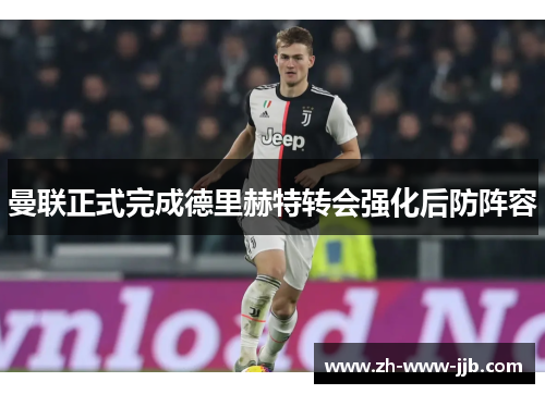 曼联正式完成德里赫特转会强化后防阵容