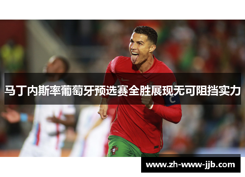 马丁内斯率葡萄牙预选赛全胜展现无可阻挡实力